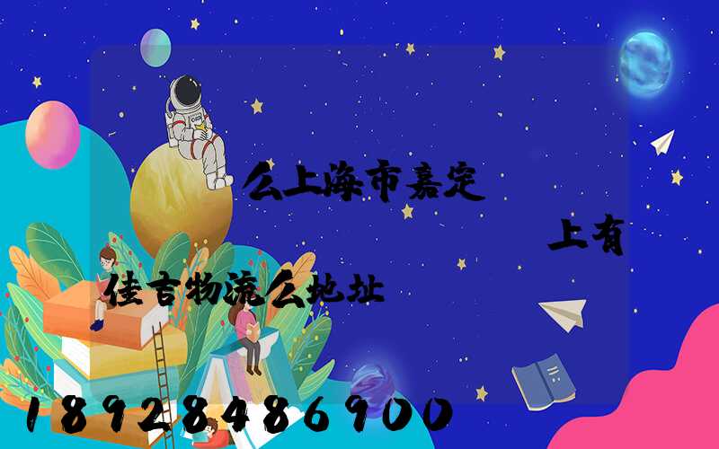 ...么上海市嘉定區(qū)馬陸鎮(zhèn)上有佳吉物流么地址電話