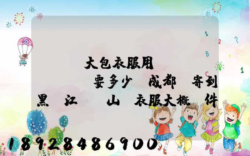 ...大包衣服用順風(fēng)要多少錢成都郵寄到黑龍江雙鴨山。衣服大概兩件貂皮...