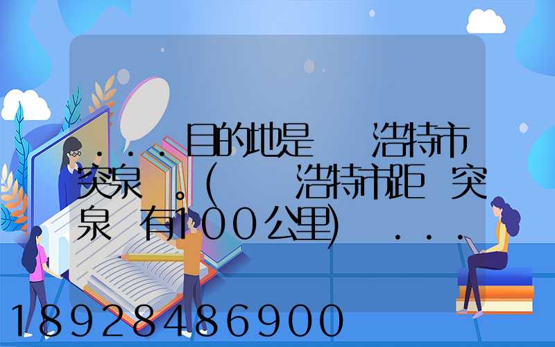 ...目的地是烏蘭浩特市突泉縣。(烏蘭浩特市距離突泉縣有100公里)剛...