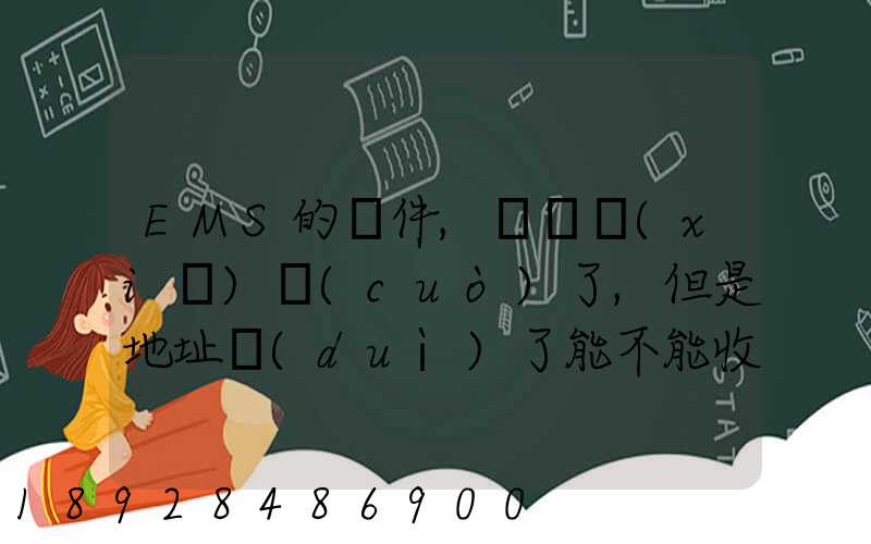 EMS的郵件,郵編寫(xiě)錯(cuò)了,但是地址對(duì)了能不能收到郵件!急急急幾乎急急急...