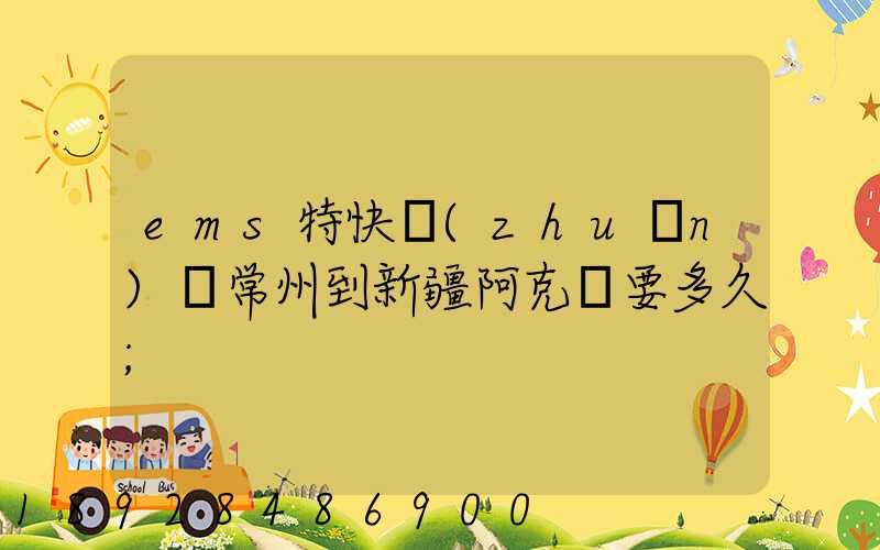ems特快專(zhuān)遞常州到新疆阿克蘇要多久