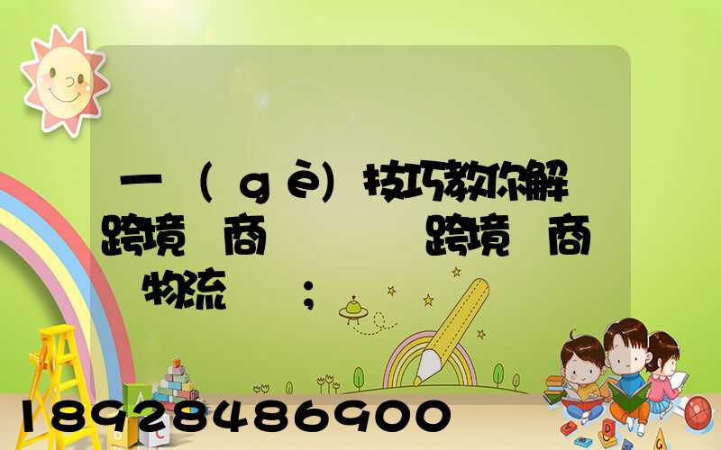 一個(gè)技巧教你解決跨境電商倉儲問題跨境電商倉儲物流問題