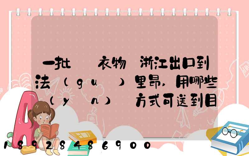 一批絲綢衣物從浙江出口到法國(guó)里昂,用哪些運(yùn)輸方式可送到目的地_百度...