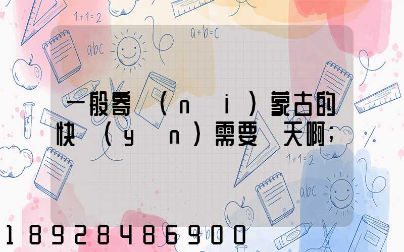 一般寄內(nèi)蒙古的快運(yùn)需要幾天啊