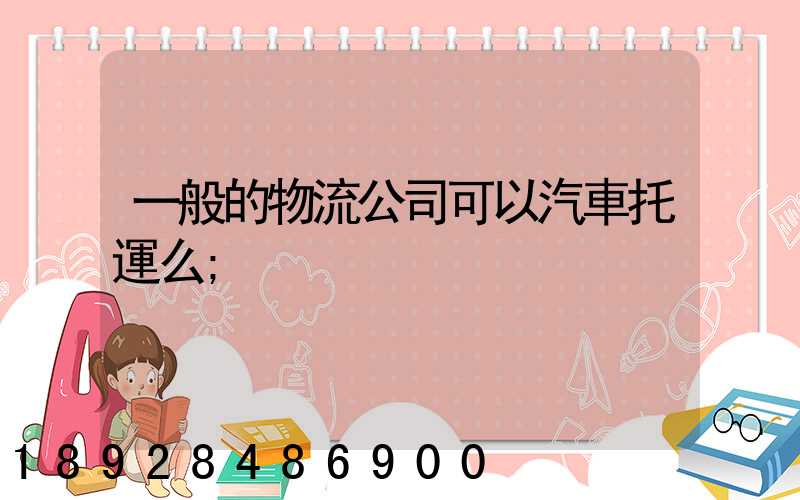 一般的物流公司可以汽車托運么