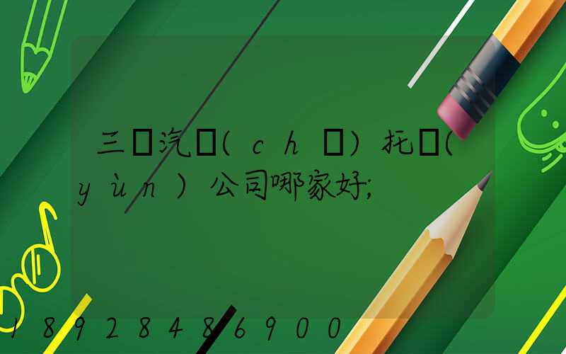 三亞汽車(chē)托運(yùn)公司哪家好