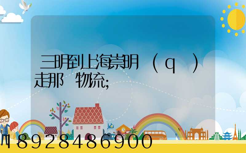 三明到上海崇明區(qū)走那個物流