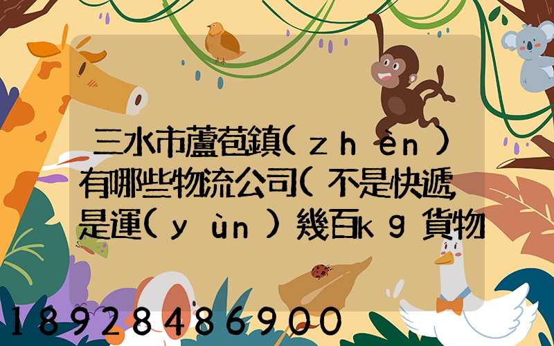 三水市蘆苞鎮(zhèn)有哪些物流公司(不是快遞,是運(yùn)幾百kg貨物那種)_百度知...