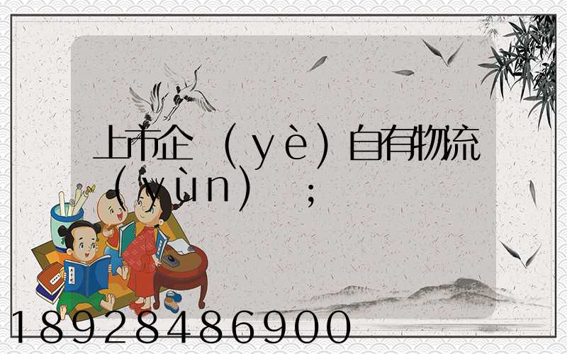 上市企業(yè)自有物流運(yùn)輸
