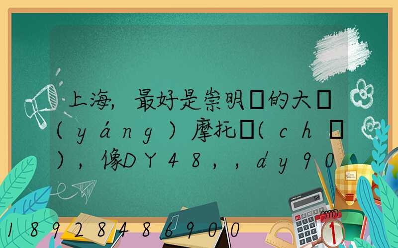 上海,最好是崇明島的大陽(yáng)摩托車(chē),像DY48,,dy90c-7的彎梁要多少錢(qián)新號(hào)...