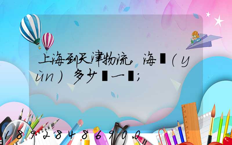 上海到天津物流,海運(yùn)多少錢一噸