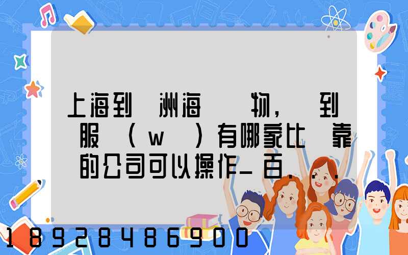 上海到歐洲海運貨物,門到門服務(wù)有哪家比較靠譜的公司可以操作_百...