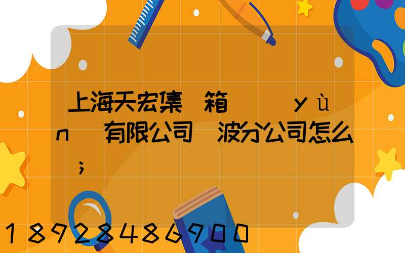 上海天宏集裝箱儲運(yùn)有限公司寧波分公司怎么樣