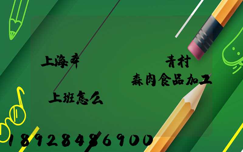 上海奉賢區(qū)青村鎮(zhèn)愛森肉食品加工廠上班怎么樣