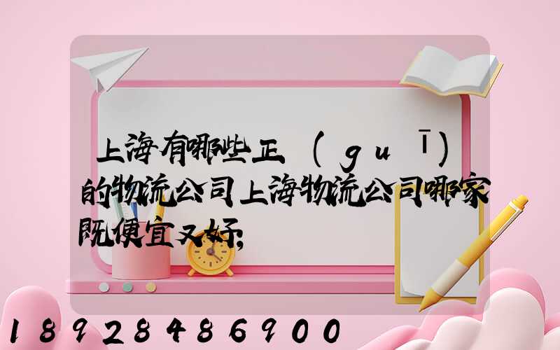 上海有哪些正規(guī)的物流公司上海物流公司哪家既便宜又好