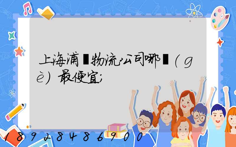 上海浦東物流公司哪個(gè)最便宜