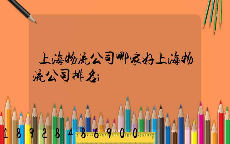 上海物流公司哪家好上海物流公司排名