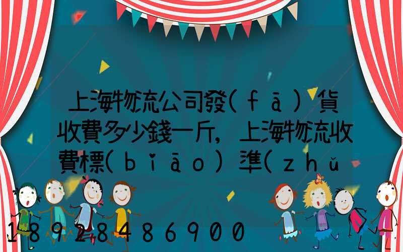 上海物流公司發(fā)貨收費多少錢一斤,上海物流收費標(biāo)準(zhǔn)