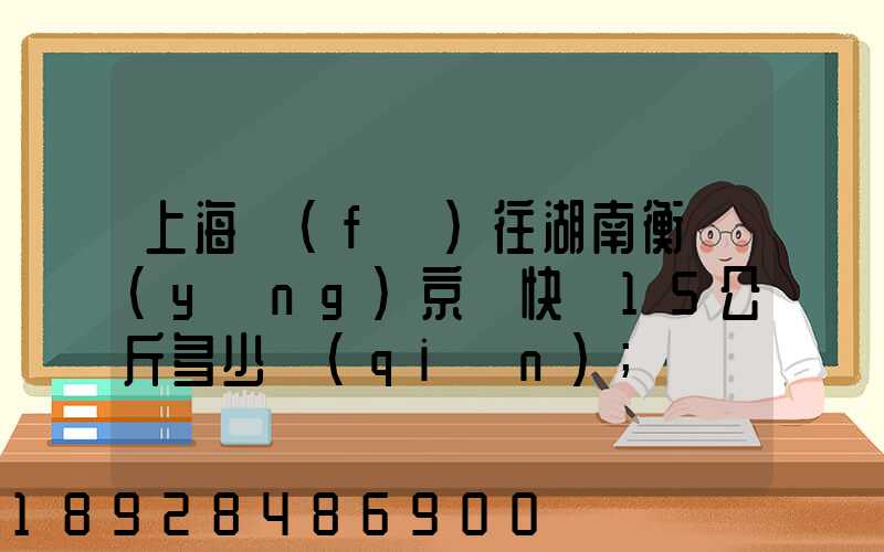 上海發(fā)往湖南衡陽(yáng)京東快遞15公斤多少錢(qián)