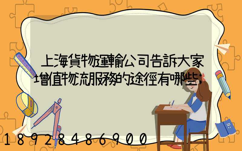上海貨物運輸公司告訴大家增值物流服務的途徑有哪些
