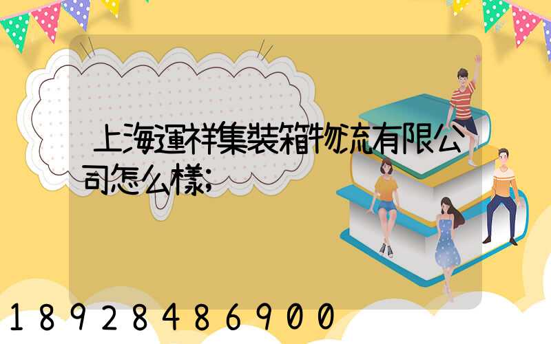 上海運祥集裝箱物流有限公司怎么樣