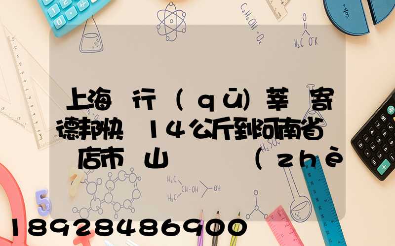 上海閔行區(qū)莘莊寄德邦快遞14公斤到河南省駐馬店市確山縣盤龍鎮(zhèn)快遞費...