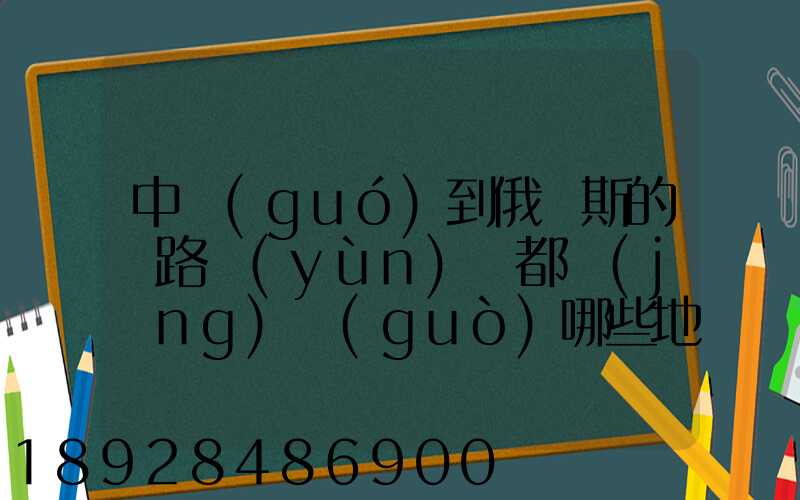 中國(guó)到俄羅斯的鐵路運(yùn)輸都經(jīng)過(guò)哪些地方