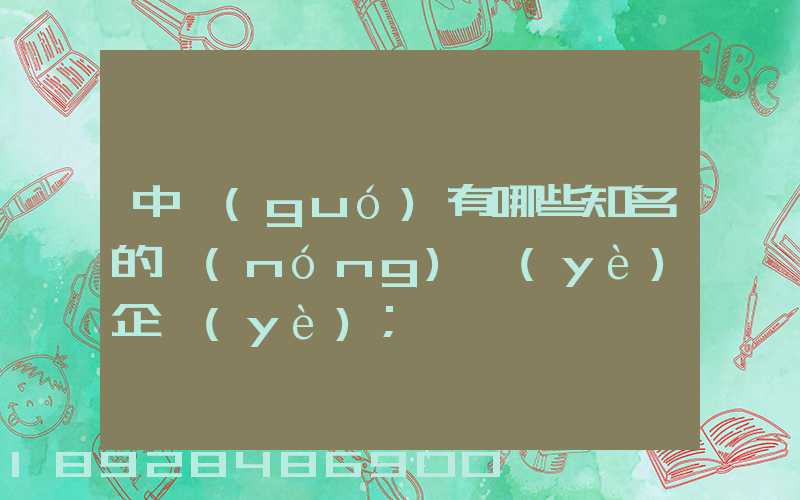 中國(guó)有哪些知名的農(nóng)業(yè)企業(yè)