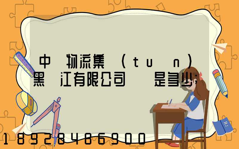 中鐵物流集團(tuán)黑龍江有限公司電話是多少