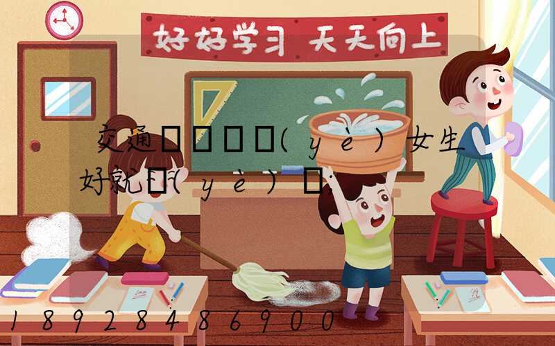 交通運輸專業(yè)女生好就業(yè)嗎