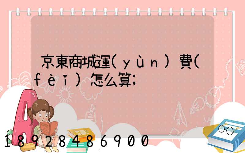 京東商城運(yùn)費(fèi)怎么算