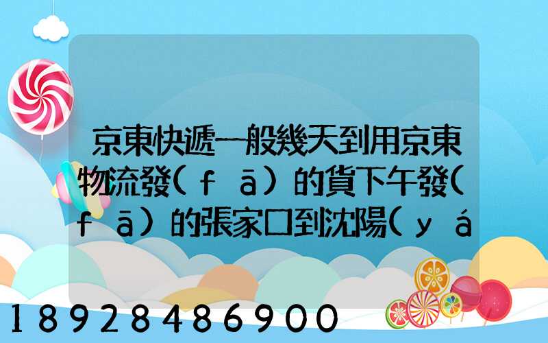 京東快遞一般幾天到用京東物流發(fā)的貨下午發(fā)的張家口到沈陽(yáng)幾天能到