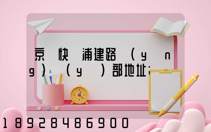 京東快遞浦建路營(yíng)業(yè)部地址