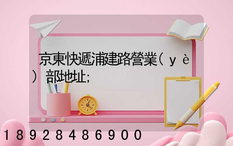 京東快遞浦建路營業(yè)部地址