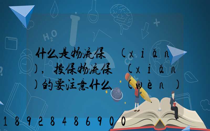 什么是物流保險(xiǎn),投保物流保險(xiǎn)的要注意什么問(wèn)題