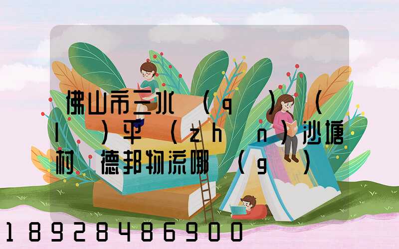 佛山市三水區(qū)樂(lè)平鎮(zhèn)沙塘村離德邦物流哪個(gè)網(wǎng)點(diǎn)近