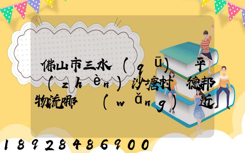 佛山市三水區(qū)樂平鎮(zhèn)沙塘村離德邦物流哪個網(wǎng)點近