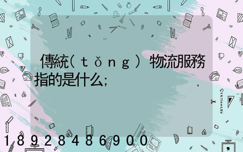 傳統(tǒng)物流服務指的是什么