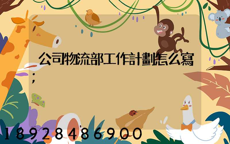公司物流部工作計劃怎么寫