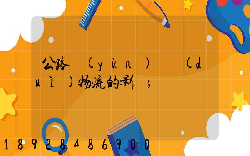 公路運(yùn)輸對(duì)物流的影響