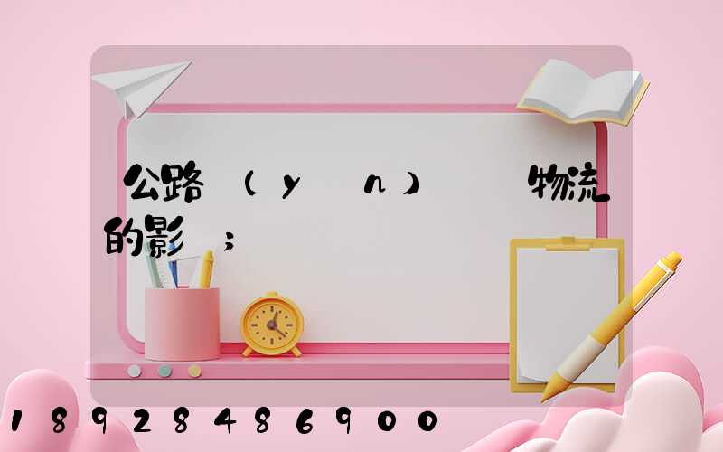 公路運(yùn)輸對物流的影響