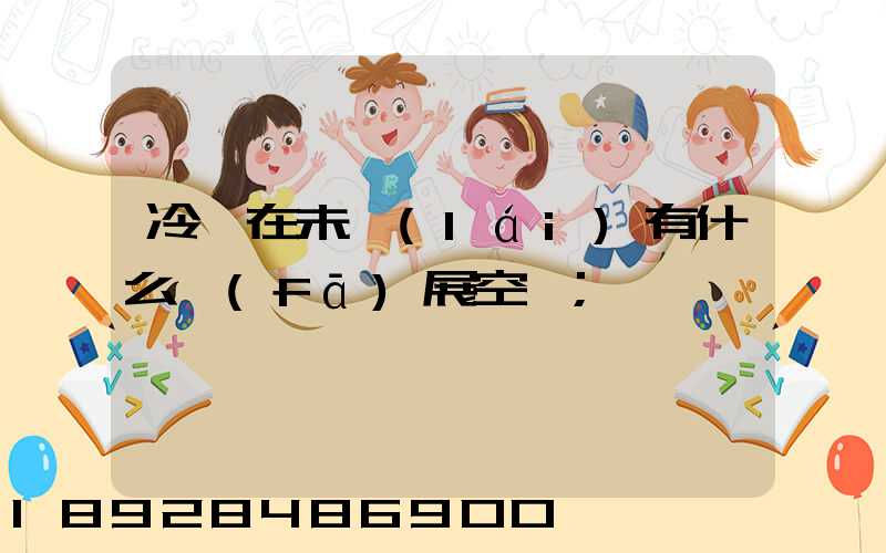 冷鏈在未來(lái)有什么發(fā)展空間