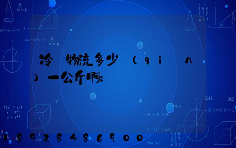 冷鏈物流多少錢(qián)一公斤啊