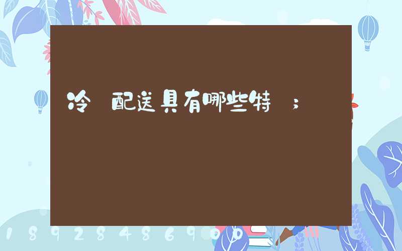 冷鏈配送具有哪些特點