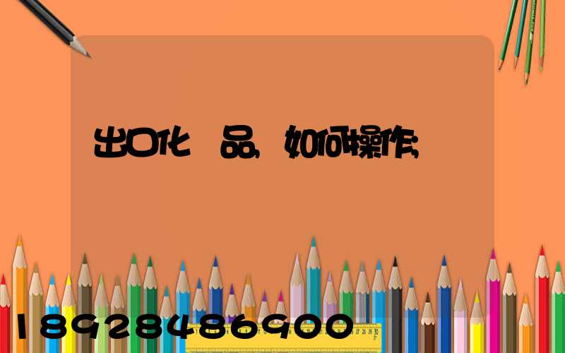 出口化妝品,如何操作