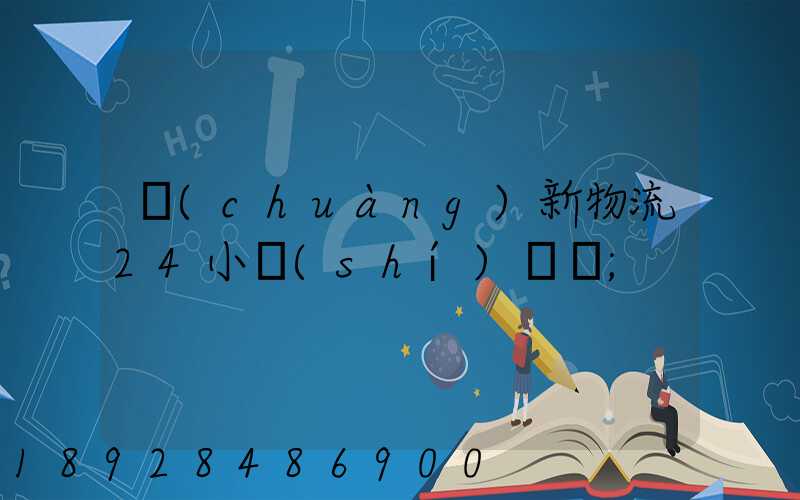 創(chuàng)新物流24小時(shí)電話