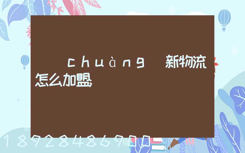 創(chuàng)新物流怎么加盟