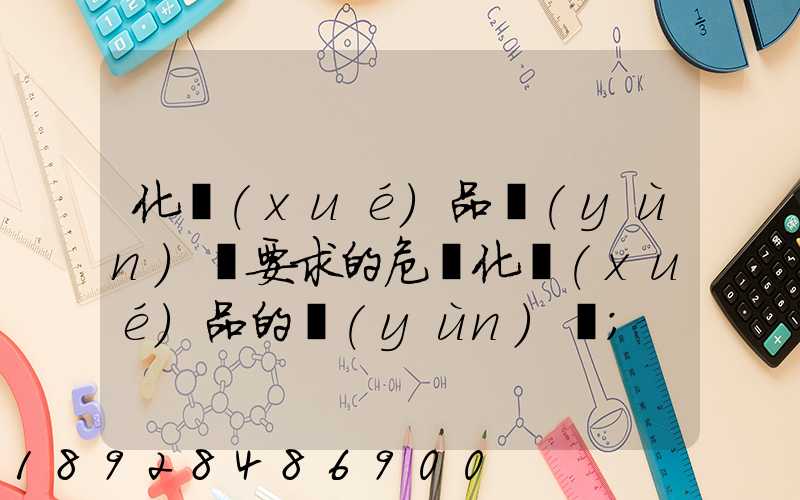化學(xué)品運(yùn)輸要求的危險化學(xué)品的運(yùn)輸