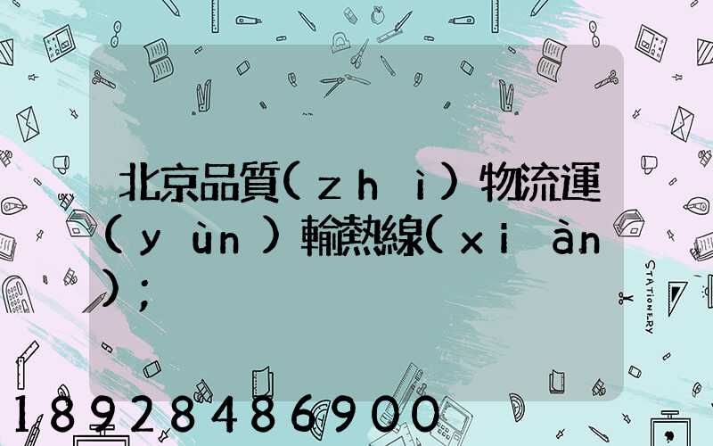 北京品質(zhì)物流運(yùn)輸熱線(xiàn)