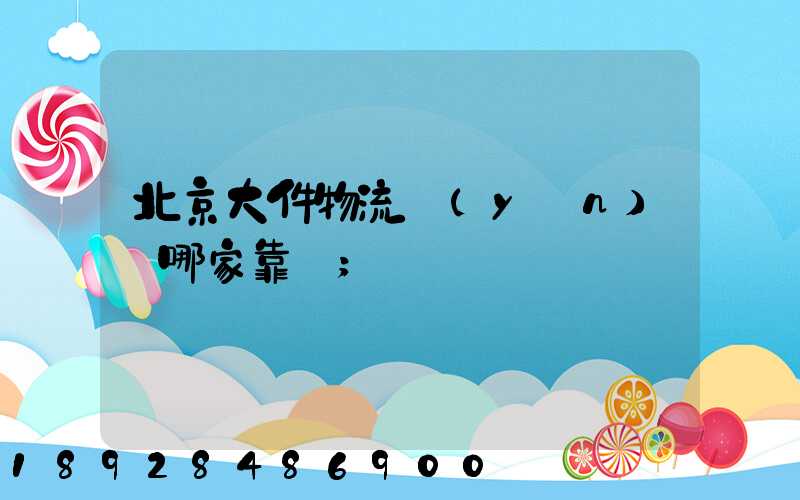 北京大件物流運(yùn)輸哪家靠譜